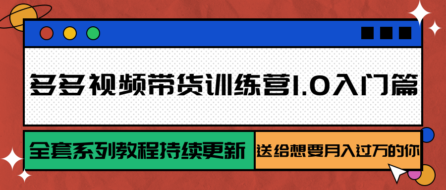 多多视频带货训练营1.0入门篇，全套系列教程持续更新，送给想要月入过万的你-星火爱财