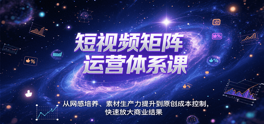 短视频矩阵运营体系课，从网感培养、素材生产力提升到原创成本控制，快速放大商业结果-星火爱财