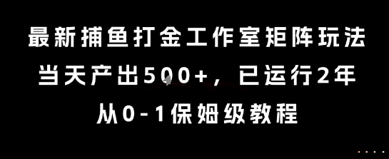 最新捕鱼打金工作室矩阵玩法，当天产出5张+，已运行2年，从0-1保姆级教程【揭秘】-星火爱财