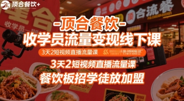 顶合餐饮-收学员流量变现线下课，3天2短视频直播流量课，餐饮板招学徒放加盟-星火爱财