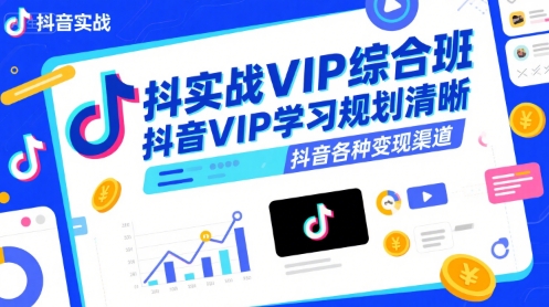 抖音实战VIP综合班，抖音VIP学习规划请晰抖音各种变现渠道-星火爱财