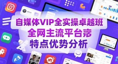 自媒体VIP全实操卓越班，全网主流平台特点优势分析-星火爱财