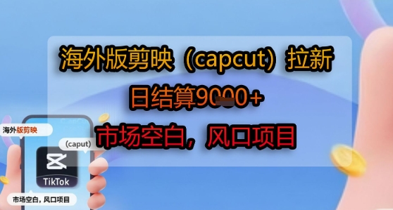 海外版剪映(capcut)拉新，日结算1k+，市场空白，风口项目-星火爱财