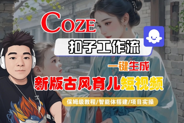 Coze扣子工作流一键生成新版古风育儿短视频，保姆级教程-智能体搭建-项目实操-星火爱财