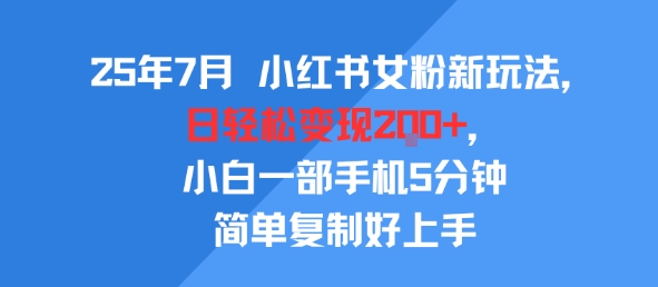 25年7月小红书女粉新玩法，公域转私域变现，日轻松变现2张+，5分钟简单复制好上手-星火爱财