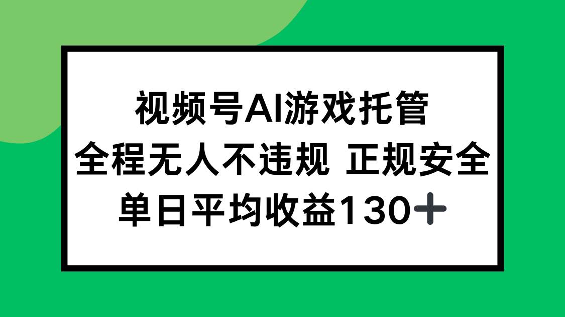 （15488期）视频号AI游戏托管，全程无人不违规 正规安全，单日平均收益130+-星火爱财