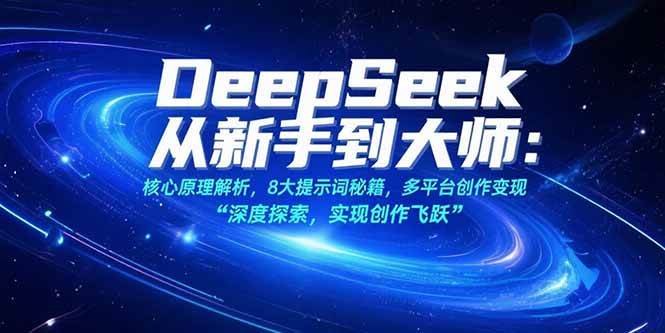 （15484期）DeepSeek从新手到大师：核心原理解析，8大提示词秘籍，多平台创作变现-星火爱财